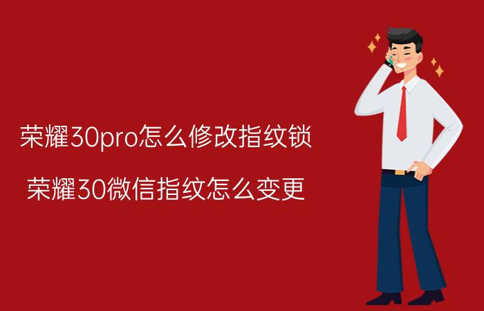 荣耀30pro怎么修改指纹锁 荣耀30微信指纹怎么变更？